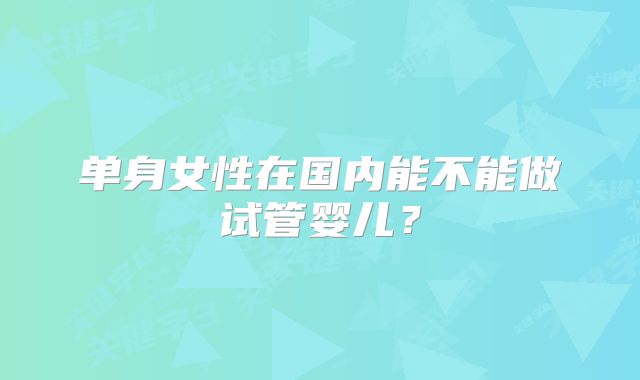 单身女性在国内能不能做试管婴儿？