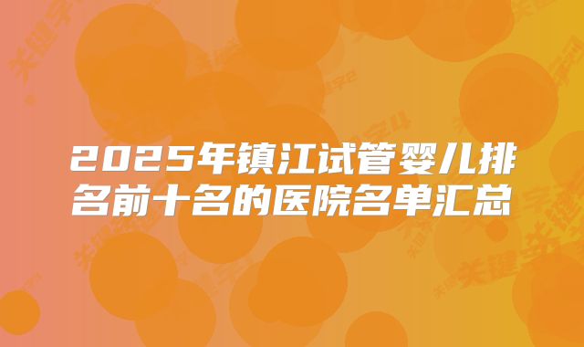 2025年镇江试管婴儿排名前十名的医院名单汇总