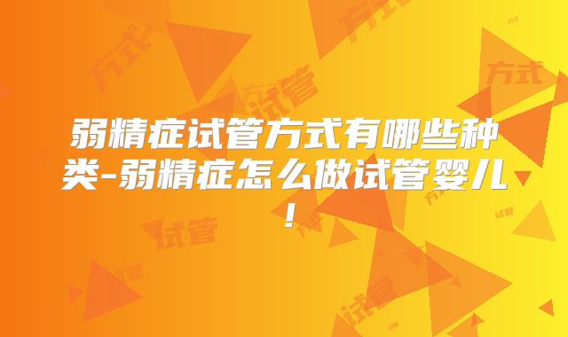 弱精症试管方式有哪些种类-弱精症怎么做试管婴儿！