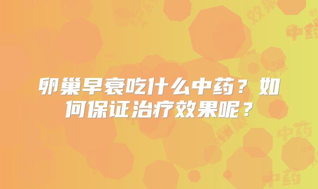 卵巢早衰吃什么中药？如何保证治疗效果呢？