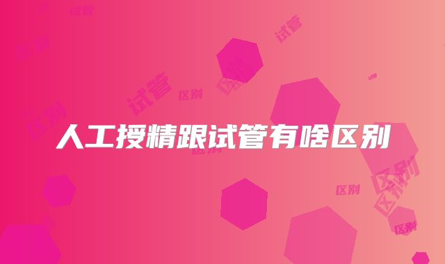 人工授精跟试管有啥区别