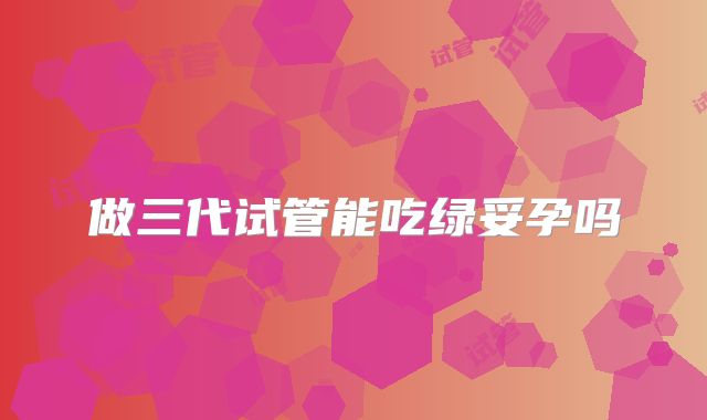 做三代试管能吃绿妥孕吗