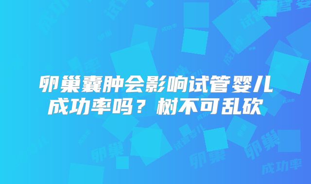 卵巢囊肿会影响试管婴儿成功率吗？树不可乱砍