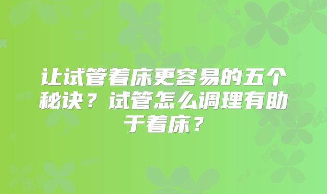 让试管着床更容易的五个秘诀?试管怎么调理有助于着床?