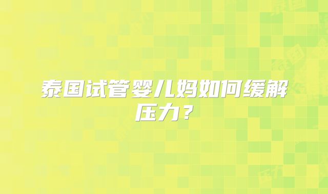 泰国试管婴儿妈如何缓解压力？