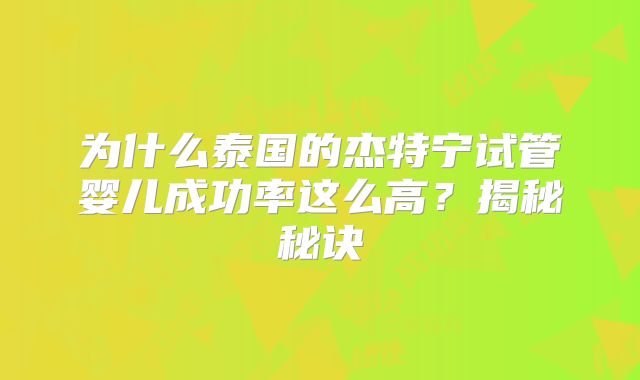 为什么泰国的杰特宁试管婴儿成功率这么高？揭秘秘诀