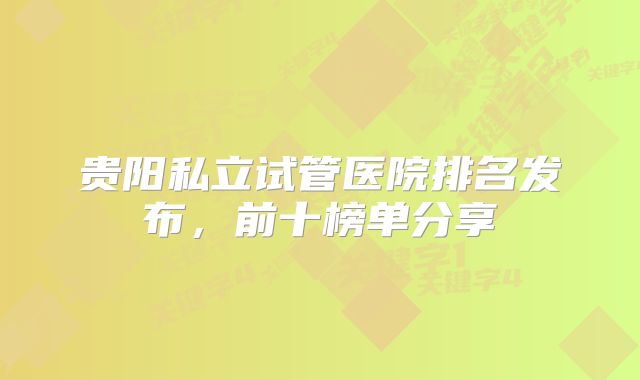 贵阳私立试管医院排名发布，前十榜单分享