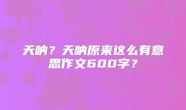 天呐?天呐原来这么有意思作文600字?