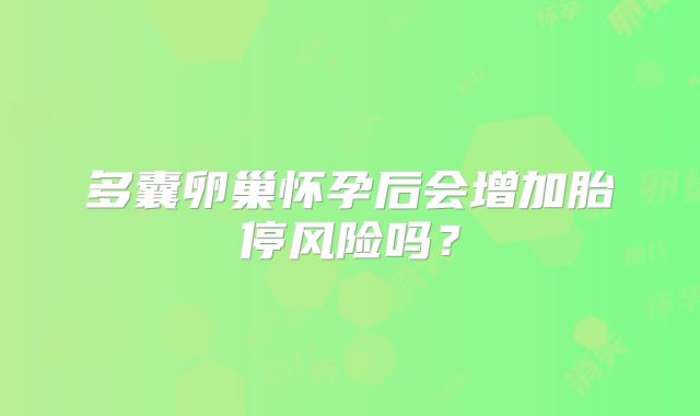 多囊卵巢怀孕后会增加胎停风险吗？