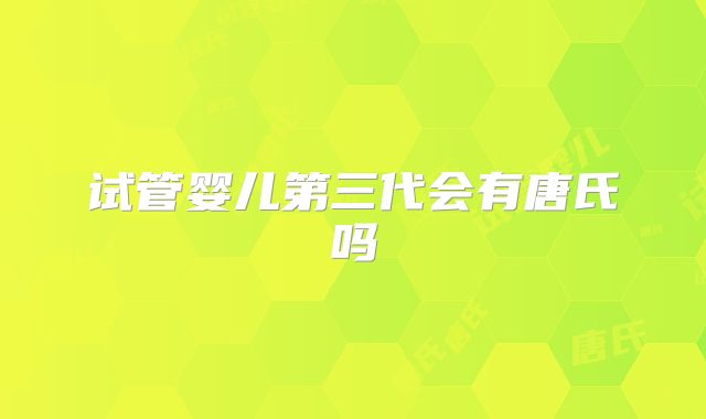 试管婴儿第三代会有唐氏吗