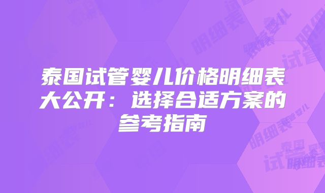 泰国试管婴儿价格明细表大公开:选择合适方案的参考指南