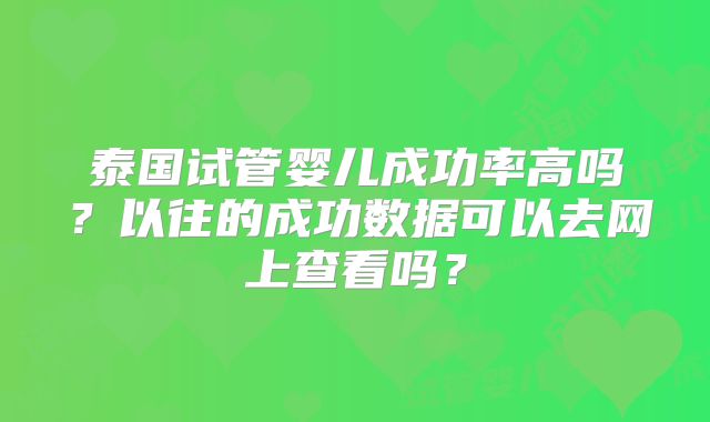 泰国试管婴儿成功率高吗？以往的成功数据可以去网上查看吗？