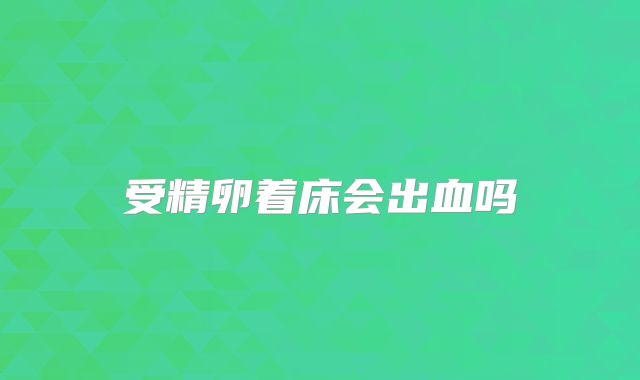 受精卵着床会出血吗