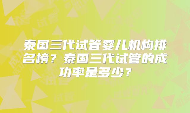 泰国三代试管婴儿机构排名榜？泰国三代试管的成功率是多少？