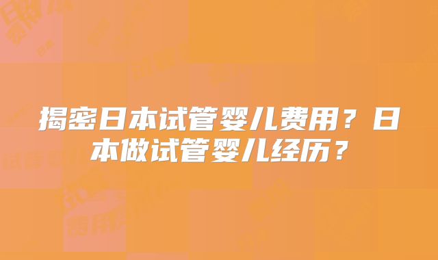 揭密日本试管婴儿费用？日本做试管婴儿经历？
