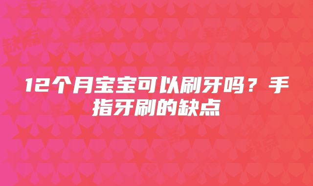 12个月宝宝可以刷牙吗?手指牙刷的缺点