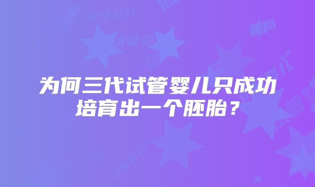 为何三代试管婴儿只成功培育出一个胚胎？