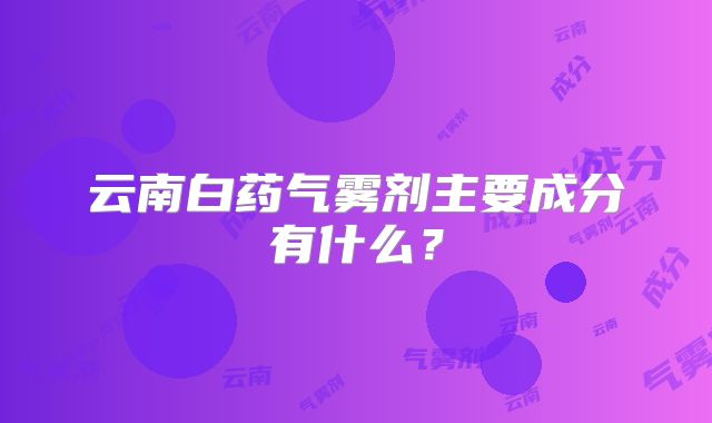 云南白药气雾剂主要成分有什么？