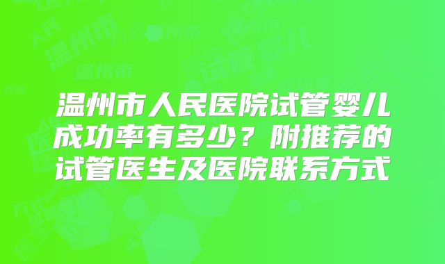 温州市人民医院试管婴儿成功率有多少?附推荐的试管医生及医院联系方式