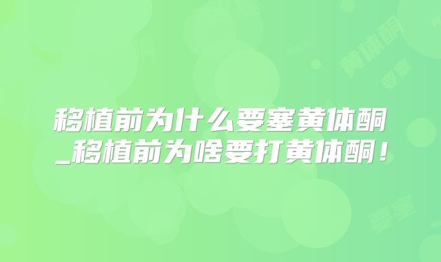 移植前为什么要塞黄体酮_移植前为啥要打黄体酮！