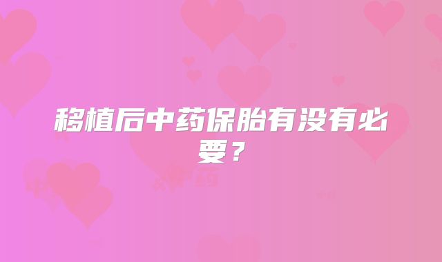 移植后中药保胎有没有必要？