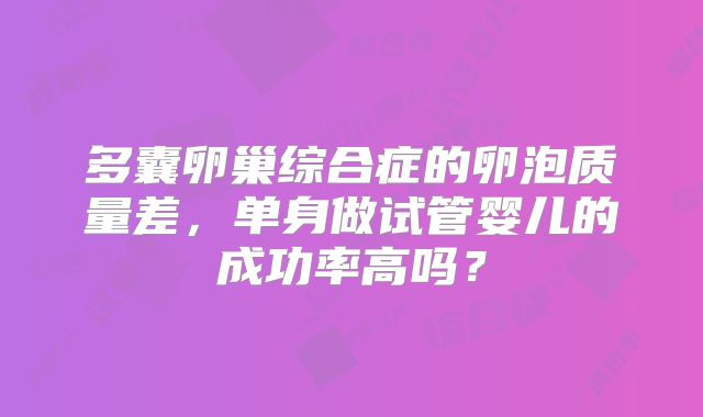 多囊卵巢综合症的卵泡质量差，单身做试管婴儿的成功率高吗？