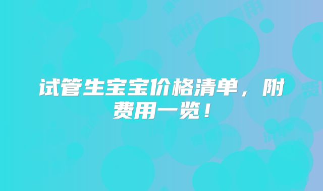 试管生宝宝价格清单,附费用一览!