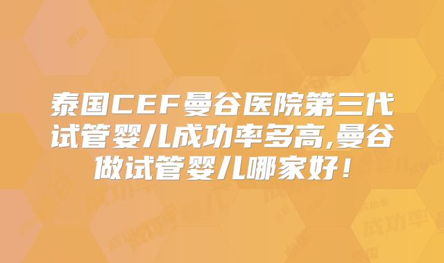 泰国CEF曼谷医院第三代试管婴儿成功率多高,曼谷做试管婴儿哪家好！
