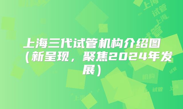 上海三代试管机构介绍图（新呈现，聚焦2024年发展）