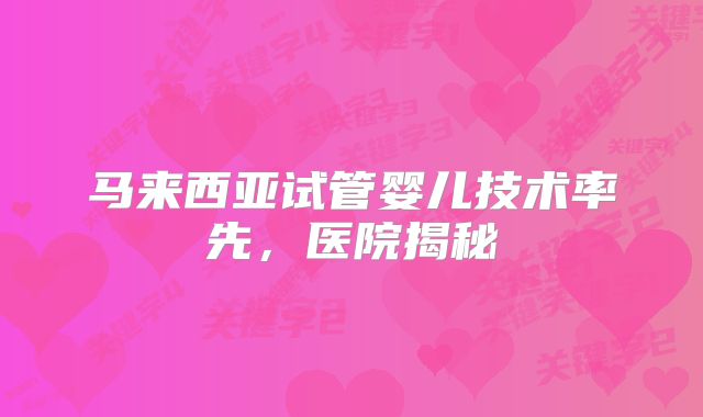 马来西亚试管婴儿技术率先,医院揭秘