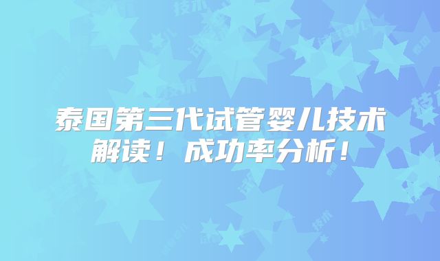 泰国第三代试管婴儿技术解读!成功率分析!