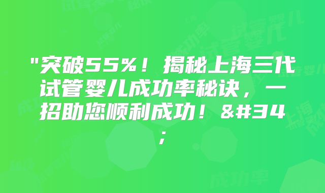 "突破55%！揭秘上海三代试管婴儿成功率秘诀，一招助您顺利成功！"