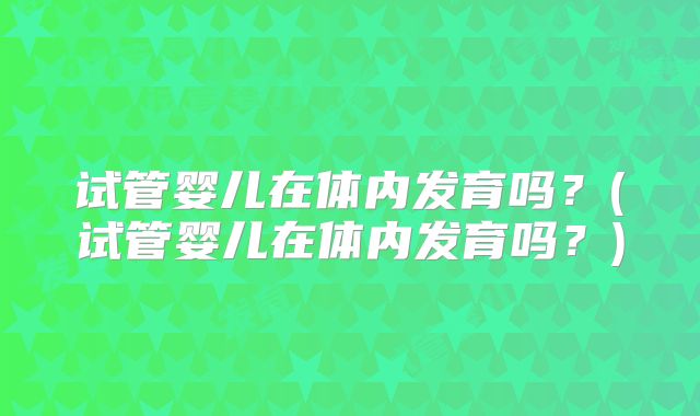 试管婴儿在体内发育吗？(试管婴儿在体内发育吗？)