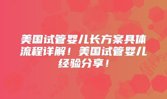 美国试管婴儿长方案具体流程详解！美国试管婴儿经验分享！