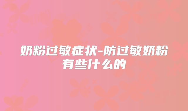 奶粉过敏症状-防过敏奶粉有些什么的