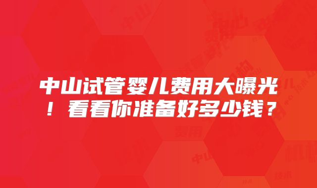 中山试管婴儿费用大曝光！看看你准备好多少钱？