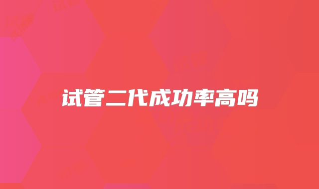 试管二代成功率高吗