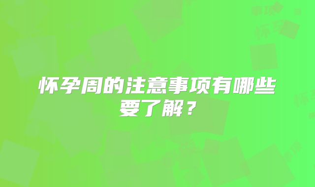 怀孕周的注意事项有哪些要了解?