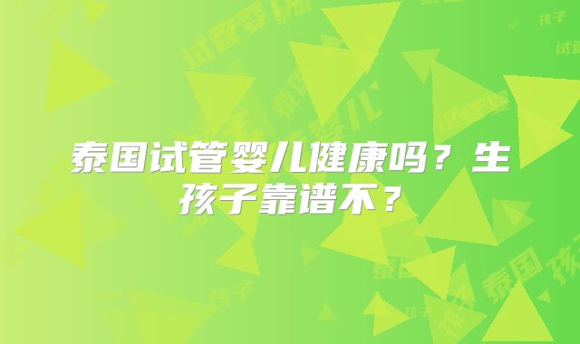 泰国试管婴儿健康吗？生孩子靠谱不？
