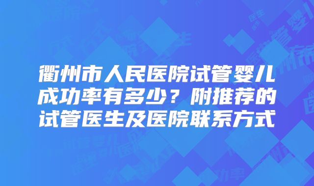 衢州市人民医院试管婴儿成功率有多少？附推荐的试管医生及医院联系方式