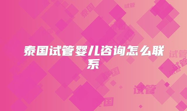 泰国试管婴儿咨询怎么联系