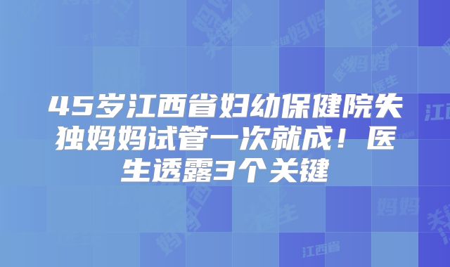 45岁江西省妇幼保健院失独妈妈试管一次就成！医生透露3个关键