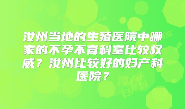 汝州当地的生殖医院中哪家的不孕不育科室比较权威？汝州比较好的妇产科医院？
