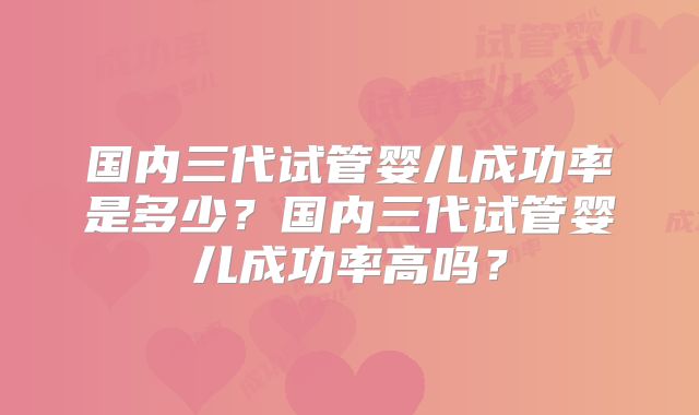 国内三代试管婴儿成功率是多少?国内三代试管婴儿成功率高吗?