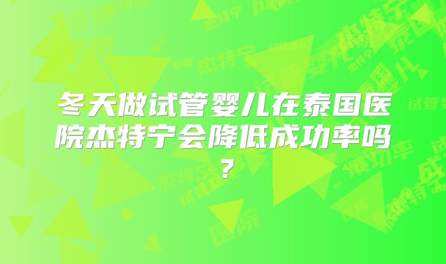 冬天做试管婴儿在泰国医院杰特宁会降低成功率吗？