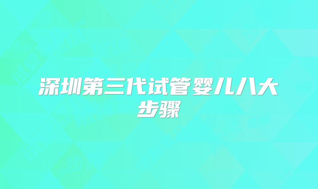 深圳第三代试管婴儿八大步骤