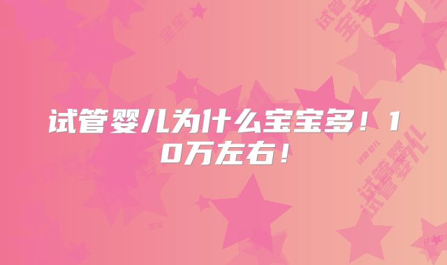 试管婴儿为什么宝宝多!10万左右!