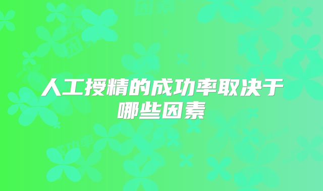 人工授精的成功率取决于哪些因素