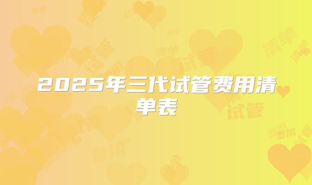 2025年三代试管费用清单表