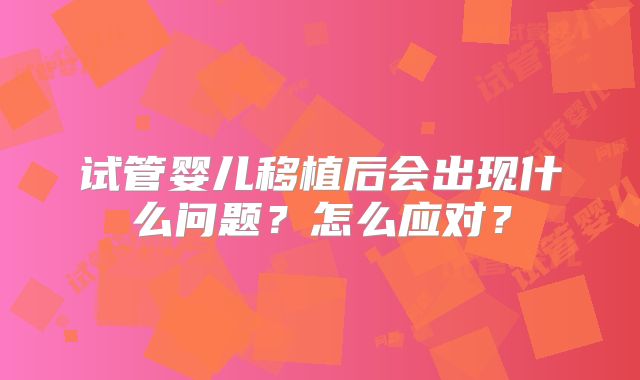 试管婴儿移植后会出现什么问题？怎么应对？